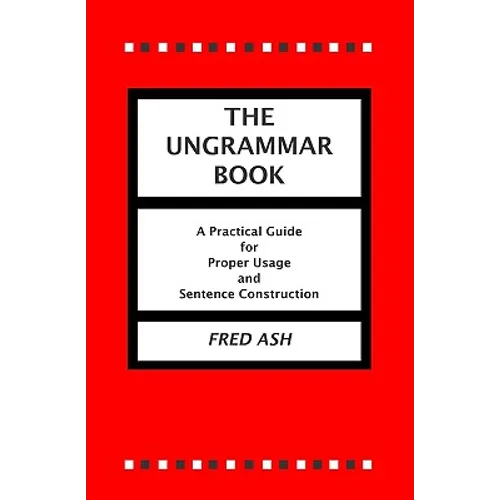 The Ungrammar Book: A Practical Guide for Proper Usage and Sentence Construction - Paperback