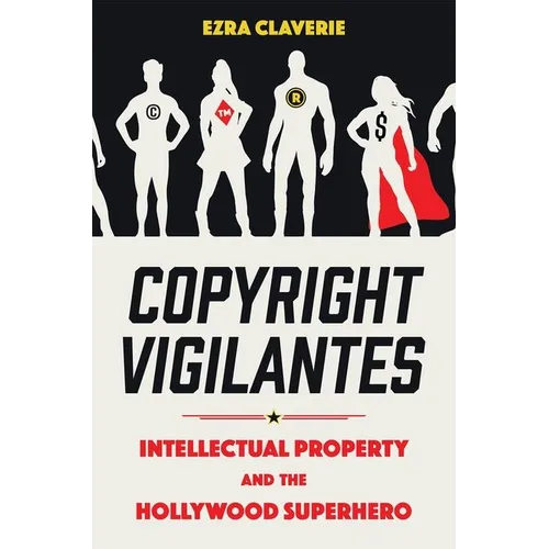 Copyright Vigilantes: Intellectual Property and the Hollywood Superhero - Hardcover