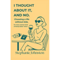 I Thought About It, and No: Choosing a Life Without Kids - Paperback