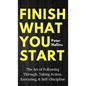Finish What You Start: The Art of Following Through, Taking Action, Executing, & Self-Discipline - Hardcover