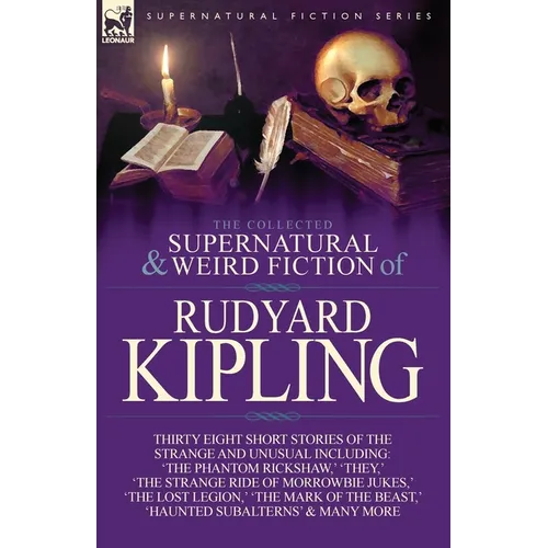 The Collected Supernatural and Weird Fiction of Rudyard Kipling: Thirty-Eight Short Stories of the Strange and Unusual - Paperback