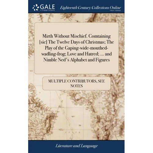 Mirth Without Mischief. Comtaining [sic] The Twelve Days of Christmas; The Play of the Gaping-wide-mouthed-wadling-frog; Love and Hatred; ... and Nimb - Hardcover