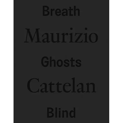Maurizio Cattelan: Breath Ghosts Blind - Hardcover