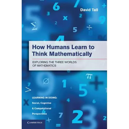 How Humans Learn to Think Mathematically: Exploring the Three Worlds of Mathematics - Paperback