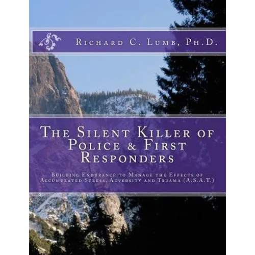 The Silent Killer of Police and First Responders: Building Endurance to Manage the Effects of Accumulated Stress, Adversity & Trauma - Paperback