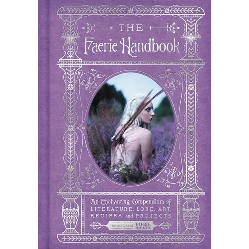 The Faerie Handbook: An Enchanting Compendium of Literature, Lore, Art, Recipes, and Projects - Hardcover