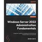 Windows Server 2022 Administration Fundamentals - Third Edition: A beginner's guide to managing and administering Windows Server environments - Paperback