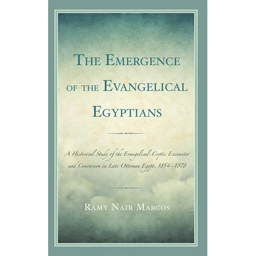 The Emergence of the Evangelical Egyptians: A Historical Study of the Evangelical-Coptic Encounter and Conversion in Late Ottoman Egypt, 1854-1878 - Hardcover