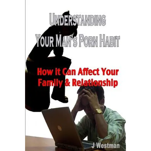 Understanding Your Man's Porn Habit: How it Can Affect Your Family & Relationship - Paperback
