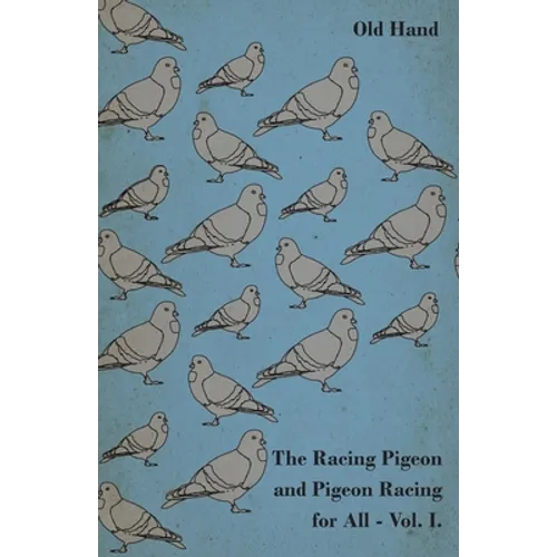 The Racing Pigeon and Pigeon Racing for All - Vol. I. - Paperback