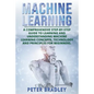 Machine Learning: A Comprehensive, Step-by-Step Guide to Learning and Understanding Machine Learning Concepts, Technology and Principles for Beginners - Paperback