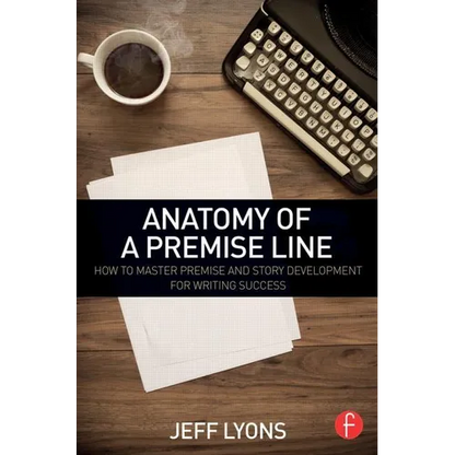 Anatomy of a Premise Line: How to Master Premise and Story Development for Writing Success - Paperback