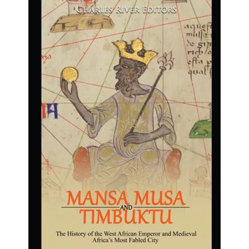Mansa Musa and Timbuktu: The History of the West African Emperor and Medieval Africa's Most Fabled City - Paperback