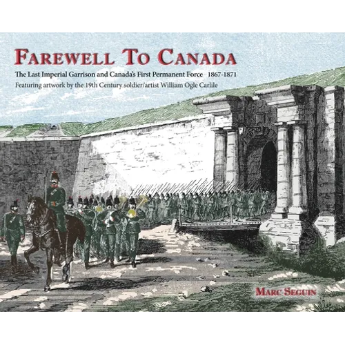 Farewell To Canada: The Last Imperial Garrison and Canada's First Permanent Force 1867-1871. Featuring artwork by the 19th Century soldier - Hardcover
