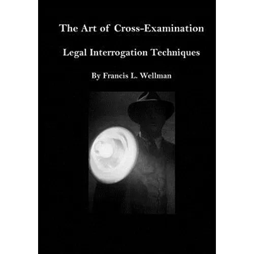 The Art of Cross-Examination: Legal Interrogation Techniques - Paperback
