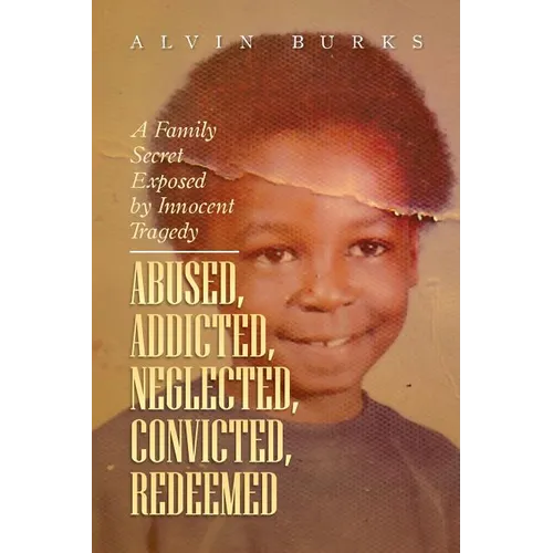 Abused, Addicted, Neglected, Convicted, Redeemed: A Family Secret Exposed by Innocent Tragedy - Paperback