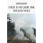 There Is No Good Time for Bad News - Paperback
