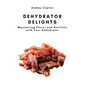 Dehydrator Delights: Maximizing Flavor and Nutrition with Your Dehydrator - Paperback