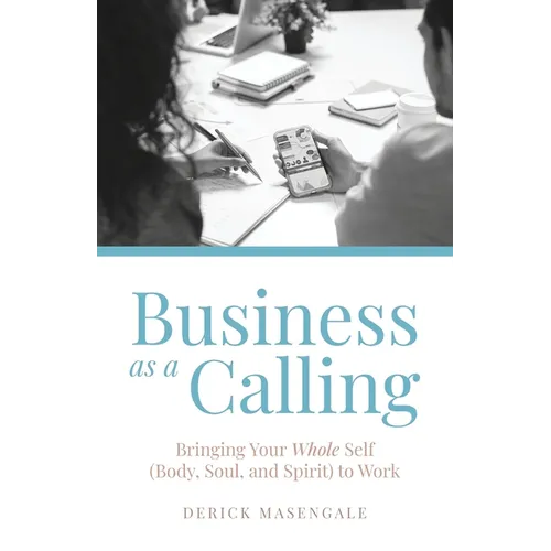 Business as a Calling: Bringing Your Whole Self (Body, Soul, and Spirit) to Work - Paperback