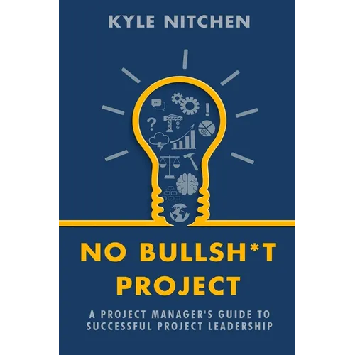 No Bullsh*t Project: A Project Manager's Guide to Successful Project Leadership - Paperback