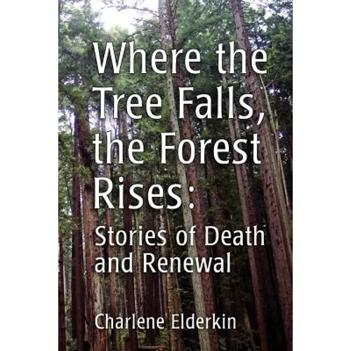 Where the Tree Falls, the Forest Rises: Stories of Death and Renewal - Paperback