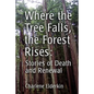 Where the Tree Falls, the Forest Rises: Stories of Death and Renewal - Paperback