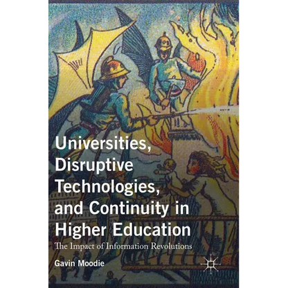 Universities, Disruptive Technologies, and Continuity in Higher Education: The Impact of Information Revolutions - Hardcover