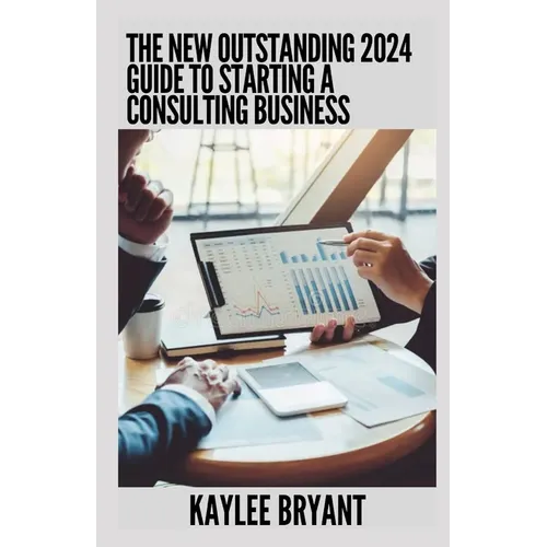 The New Outstanding 2024 Guide To Starting A Consulting Business: Everything You Need Know - Paperback