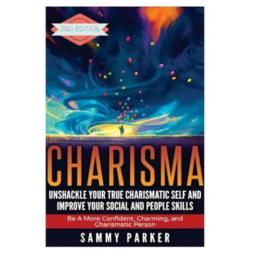Charisma: Unshackle your True Charismatic Self and Improve your Social and People Skills: Be a More Confident, Charming, and Charismatic Person - Paperback
