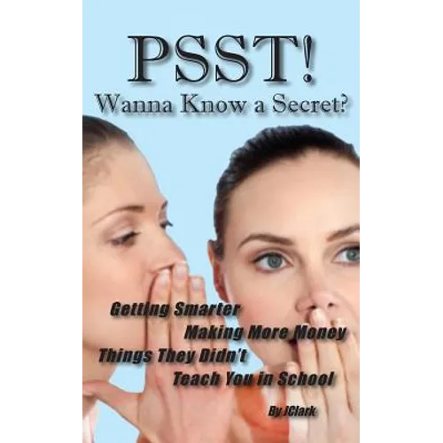 PSST!! Wanna Know a Secret? Getting Smarter, Making More Money Things They Didn't Teach You in School - Paperback
