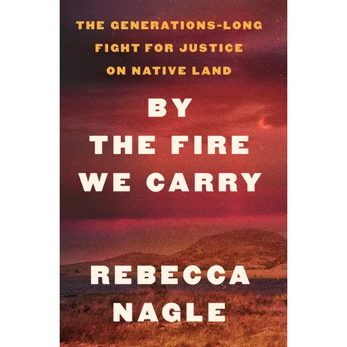 By the Fire We Carry: The Generations-Long Fight for Justice on Native Land - Library Binding