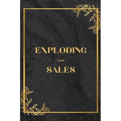 Exploding Your Sales: How to be Successful in Sales / Real, Proven Techniques that Help Individuals Boost Sales - Paperback