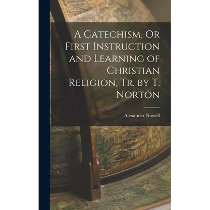 A Catechism, Or First Instruction and Learning of Christian Religion, Tr. by T. Norton - Hardcover