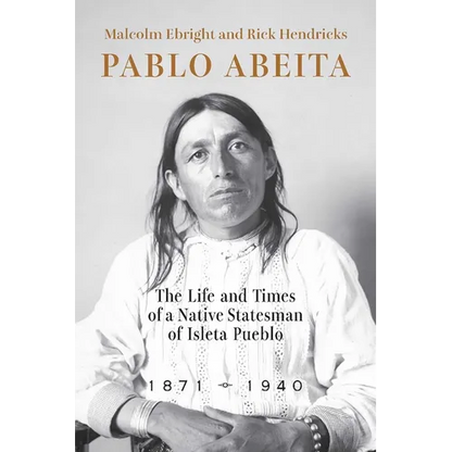 Pablo Abeita: The Life and Times of a Native Statesman of Isleta Pueblo, 1871-1940 - Paperback
