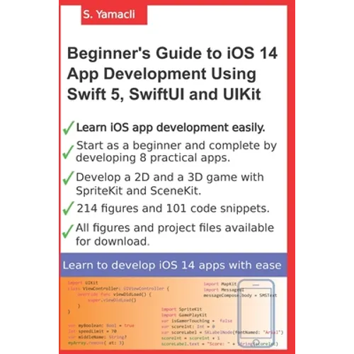 Beginner's Guide to iOS 14 App Development Using Swift 5, SwiftUI and UIKit: Develop 8 Practical Apps Including a 2D SpriteKit and a 3D SceneKit Game - Paperback