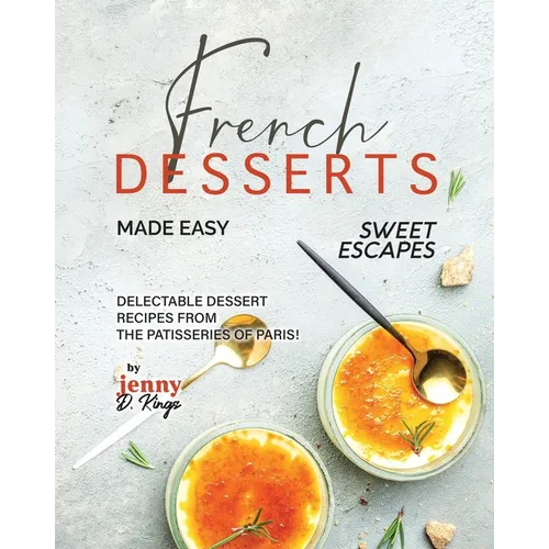 French Desserts Made Easy: Delectable Dessert Recipes from The Patisseries of Paris! - Paperback