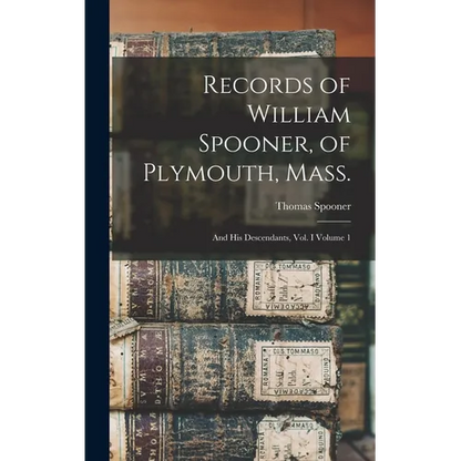 Records of William Spooner, of Plymouth, Mass.: And his Descendants, vol. I Volume 1 - Hardcover