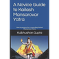 A Novice Guide to Kailash Mansarovar Yatra: How to Prepare for a Rewarding Kailash Mansarovar Yatra - Paperback