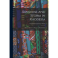 Sunshine and Storm in Rhodesia; Being a Narrative of Events in Matabeleland - Paperback