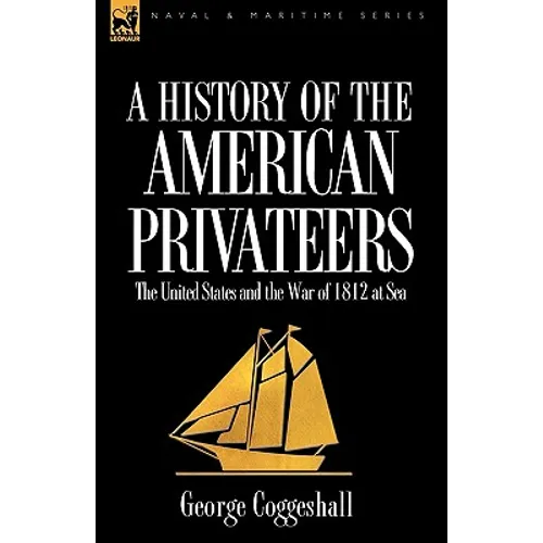 History of the American Privateers: the United States and the War of 1812 at Sea - Hardcover