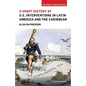 A Short History of U.S. Interventions in Latin America and the Caribbean - Paperback