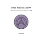 DMT Meditation: The Guide to Channeling Your Endogenous DMT - Paperback
