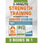 5-Minute Strength Training Workouts for Seniors Over 60: 3 Books In 1: 150+ Power-Packed Exercises to Restore Flexibility, Improve Posture, Build Bala - Hardcover