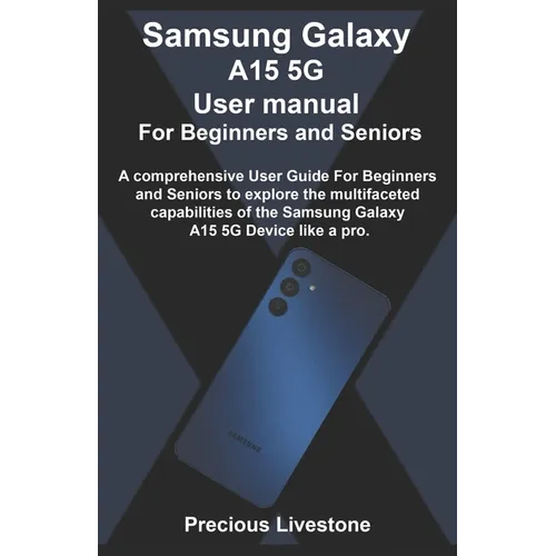 Samsung Galaxy A15 5G User manual For Beginners and Seniors: A comprehensive User Guide For Beginners and Seniors to explore the multifaceted capabili - Paperback