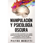 Manipulación Y Psicología Oscura: La Guía Exclusiva que Revela las 6 Armas Secretas de Persuasión para Influenciar y Convencer a otros con una Comunic - Paperback