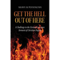 Get the Hell Out of Here: A Challenge to the Eternal Conscious Torment of Christian Dogma - Paperback