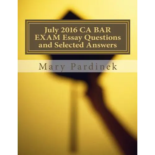 July 2016 California Bar Examination Essay Questions and Selected Answers: Essay Questions and Selected Answers - Paperback