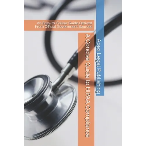 A Concise Guide to HIPAA Compliance: An Easy-to-Follow Guide Derived From Official Government Sources - Paperback