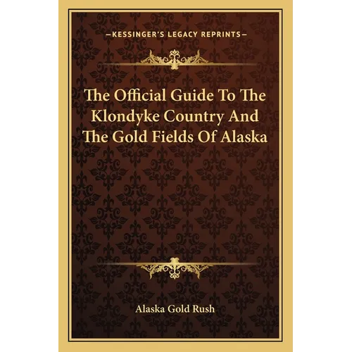 The Official Guide To The Klondyke Country And The Gold Fields Of Alaska - Paperback