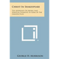 Christ in Shakespeare: Ten Addresses on Moral and Spiritual Elements in Some of the Greater Plays - Paperback